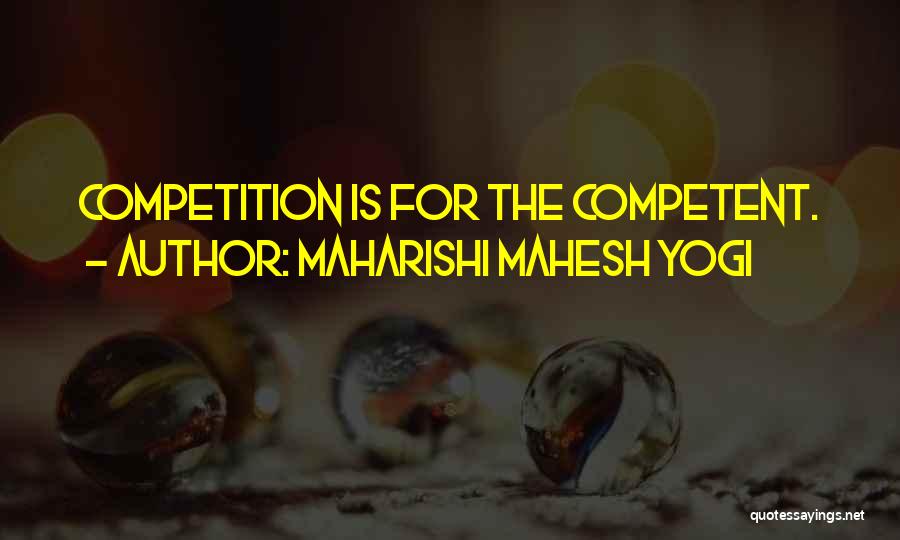 Maharishi Mahesh Yogi Quotes: Competition Is For The Competent.