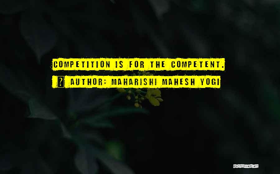 Maharishi Mahesh Yogi Quotes: Competition Is For The Competent.