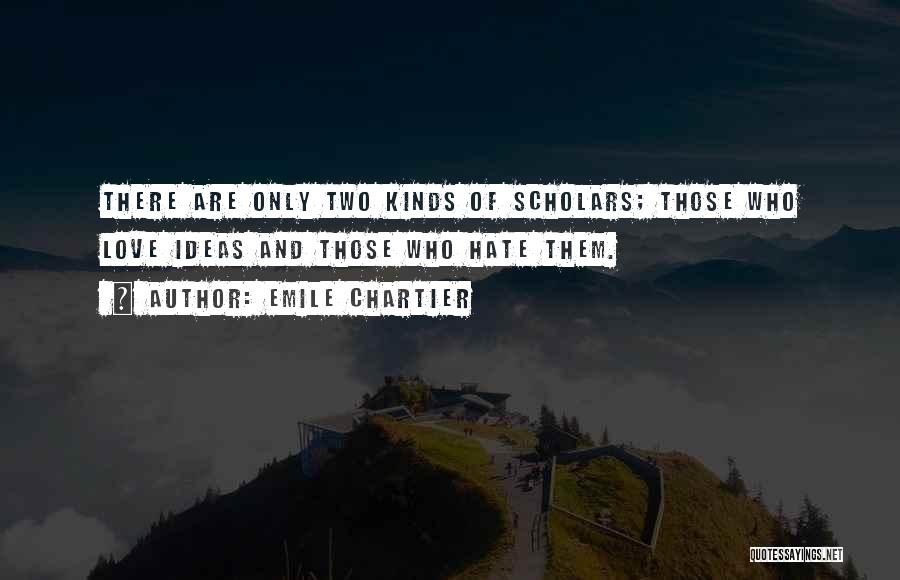 Emile Chartier Quotes: There Are Only Two Kinds Of Scholars; Those Who Love Ideas And Those Who Hate Them.