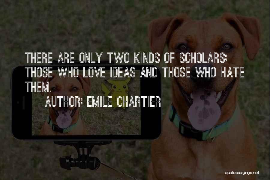 Emile Chartier Quotes: There Are Only Two Kinds Of Scholars; Those Who Love Ideas And Those Who Hate Them.