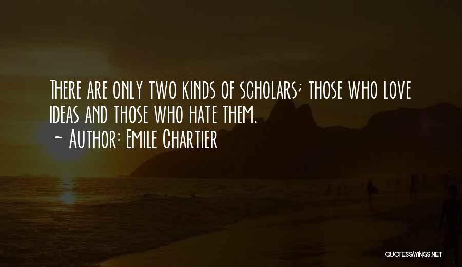 Emile Chartier Quotes: There Are Only Two Kinds Of Scholars; Those Who Love Ideas And Those Who Hate Them.