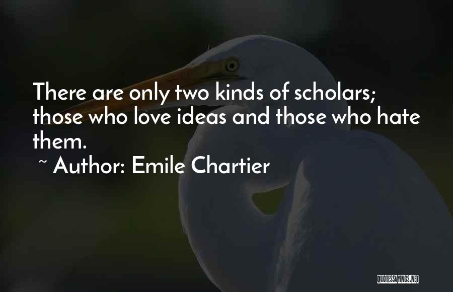 Emile Chartier Quotes: There Are Only Two Kinds Of Scholars; Those Who Love Ideas And Those Who Hate Them.