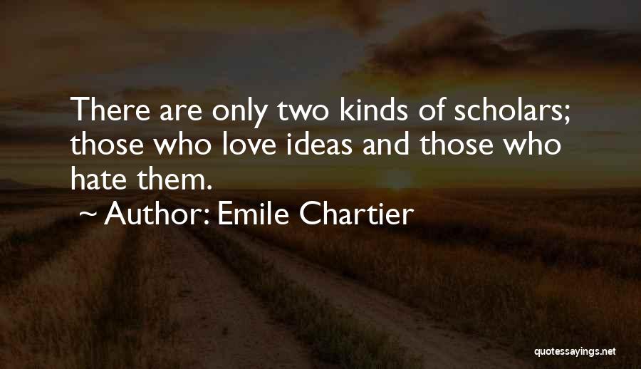 Emile Chartier Quotes: There Are Only Two Kinds Of Scholars; Those Who Love Ideas And Those Who Hate Them.