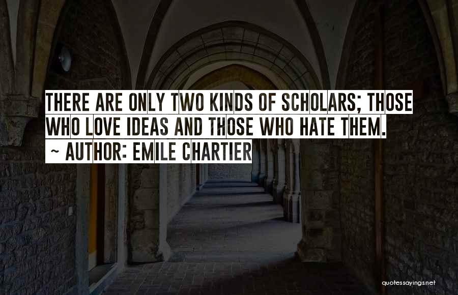 Emile Chartier Quotes: There Are Only Two Kinds Of Scholars; Those Who Love Ideas And Those Who Hate Them.