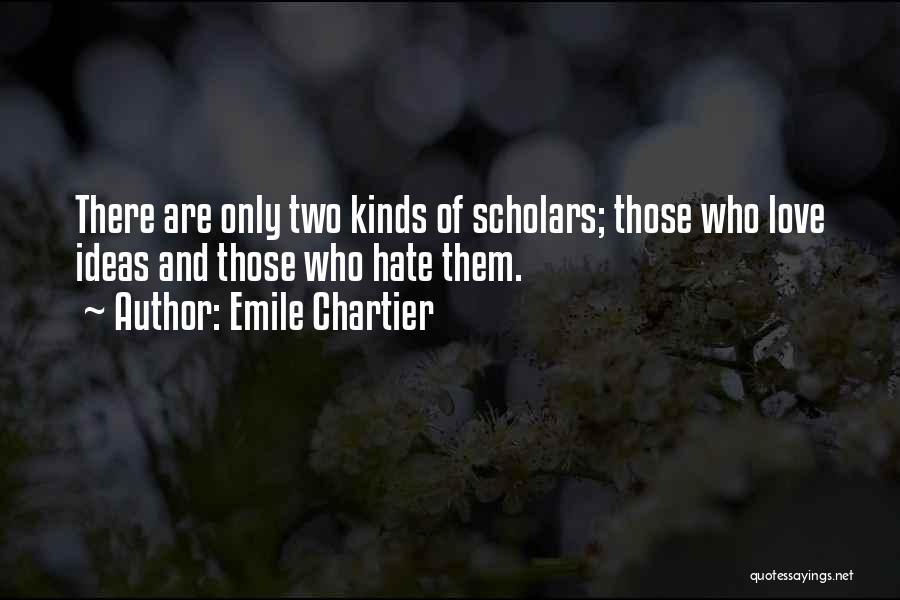 Emile Chartier Quotes: There Are Only Two Kinds Of Scholars; Those Who Love Ideas And Those Who Hate Them.