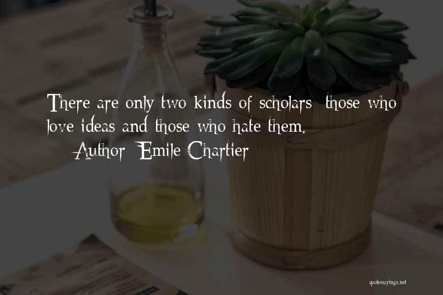 Emile Chartier Quotes: There Are Only Two Kinds Of Scholars; Those Who Love Ideas And Those Who Hate Them.