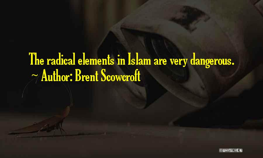 Brent Scowcroft Quotes: The Radical Elements In Islam Are Very Dangerous.