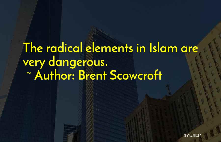 Brent Scowcroft Quotes: The Radical Elements In Islam Are Very Dangerous.