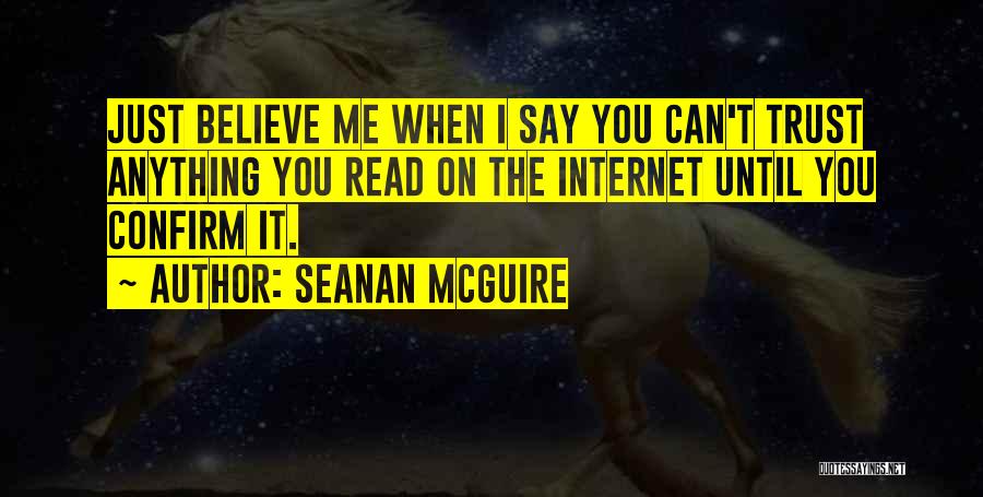 Seanan McGuire Quotes: Just Believe Me When I Say You Can't Trust Anything You Read On The Internet Until You Confirm It.