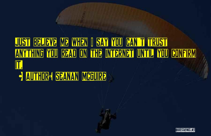 Seanan McGuire Quotes: Just Believe Me When I Say You Can't Trust Anything You Read On The Internet Until You Confirm It.