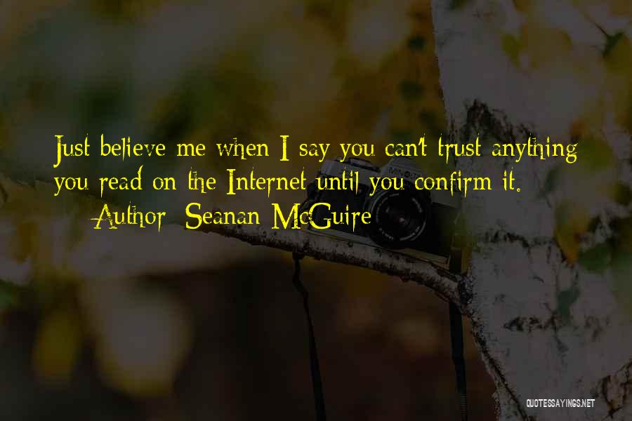Seanan McGuire Quotes: Just Believe Me When I Say You Can't Trust Anything You Read On The Internet Until You Confirm It.
