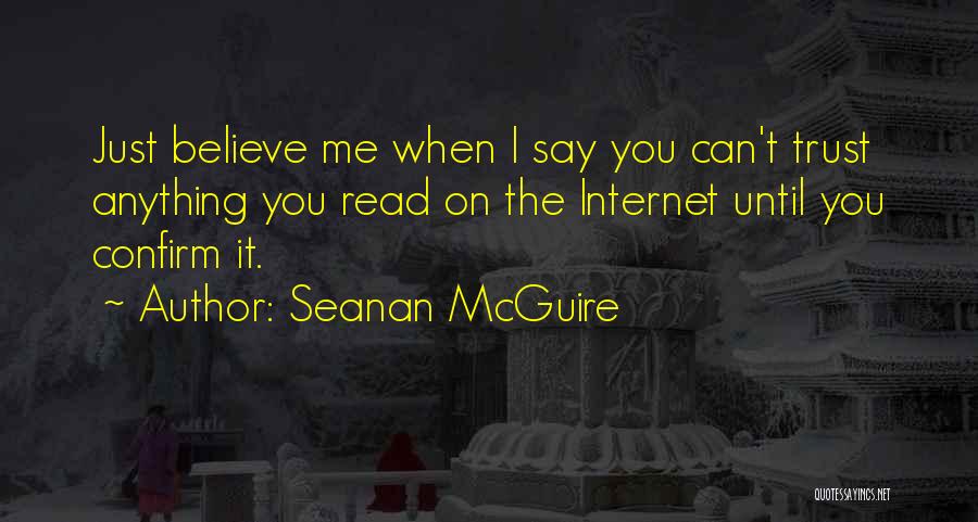 Seanan McGuire Quotes: Just Believe Me When I Say You Can't Trust Anything You Read On The Internet Until You Confirm It.