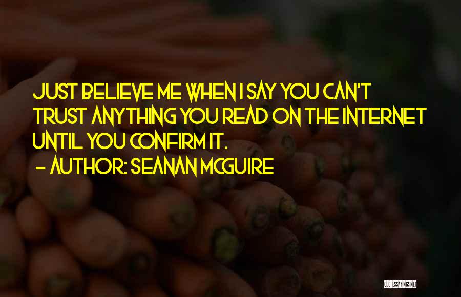 Seanan McGuire Quotes: Just Believe Me When I Say You Can't Trust Anything You Read On The Internet Until You Confirm It.