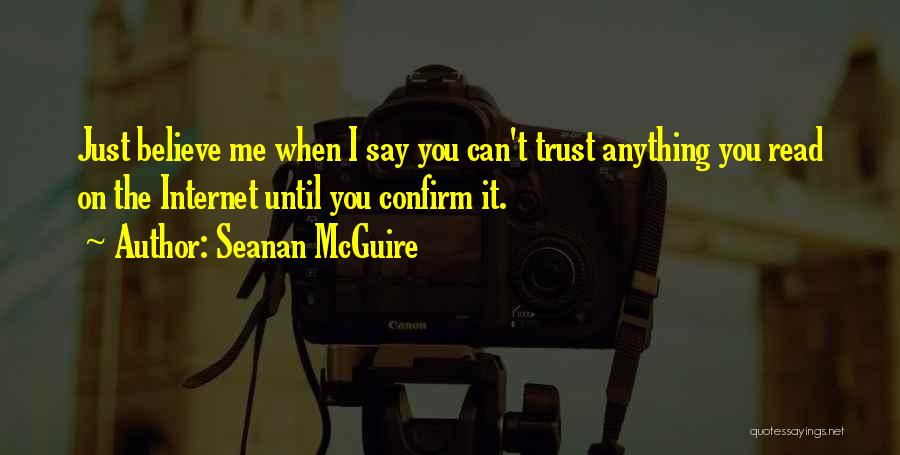 Seanan McGuire Quotes: Just Believe Me When I Say You Can't Trust Anything You Read On The Internet Until You Confirm It.