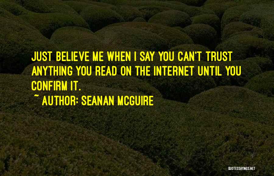 Seanan McGuire Quotes: Just Believe Me When I Say You Can't Trust Anything You Read On The Internet Until You Confirm It.