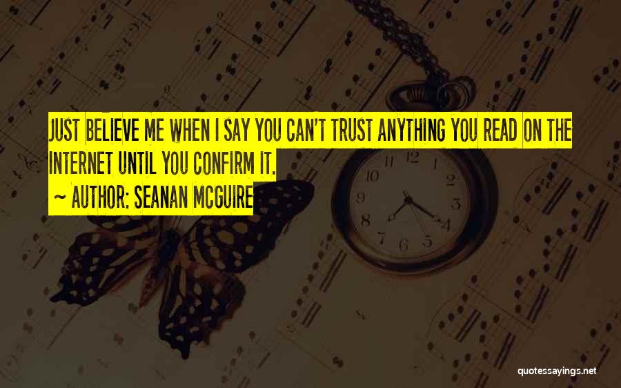 Seanan McGuire Quotes: Just Believe Me When I Say You Can't Trust Anything You Read On The Internet Until You Confirm It.