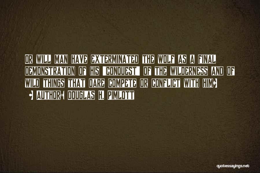 Douglas H. Pimlott Quotes: Or Will Man Have Exterminated The Wolf As A Final Demonstration Of His 'conquest' Of The Wilderness And Of Wild