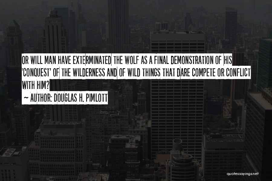 Douglas H. Pimlott Quotes: Or Will Man Have Exterminated The Wolf As A Final Demonstration Of His 'conquest' Of The Wilderness And Of Wild