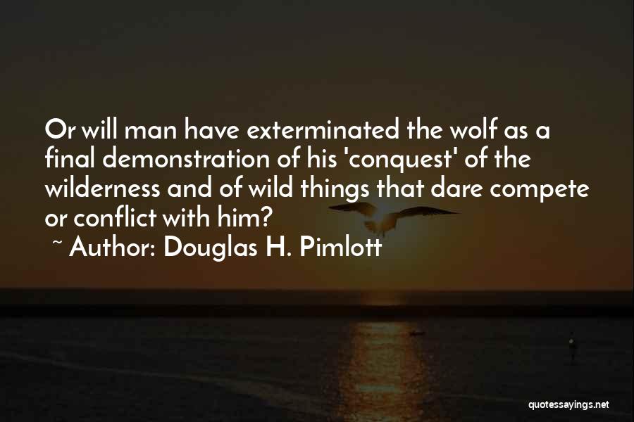 Douglas H. Pimlott Quotes: Or Will Man Have Exterminated The Wolf As A Final Demonstration Of His 'conquest' Of The Wilderness And Of Wild