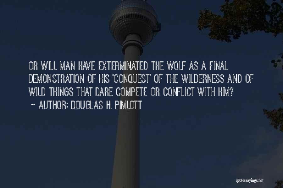 Douglas H. Pimlott Quotes: Or Will Man Have Exterminated The Wolf As A Final Demonstration Of His 'conquest' Of The Wilderness And Of Wild
