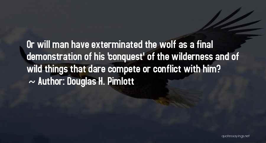 Douglas H. Pimlott Quotes: Or Will Man Have Exterminated The Wolf As A Final Demonstration Of His 'conquest' Of The Wilderness And Of Wild