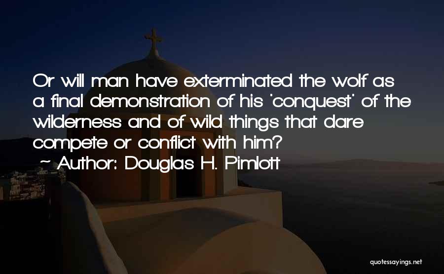Douglas H. Pimlott Quotes: Or Will Man Have Exterminated The Wolf As A Final Demonstration Of His 'conquest' Of The Wilderness And Of Wild