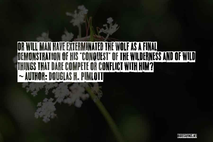 Douglas H. Pimlott Quotes: Or Will Man Have Exterminated The Wolf As A Final Demonstration Of His 'conquest' Of The Wilderness And Of Wild