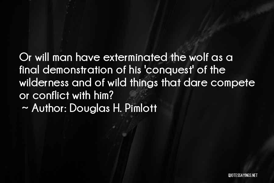 Douglas H. Pimlott Quotes: Or Will Man Have Exterminated The Wolf As A Final Demonstration Of His 'conquest' Of The Wilderness And Of Wild