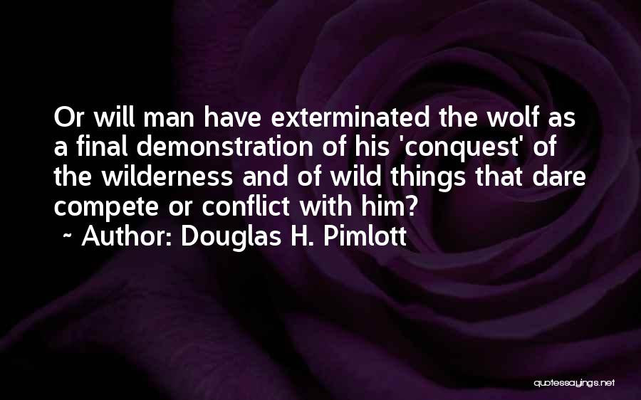 Douglas H. Pimlott Quotes: Or Will Man Have Exterminated The Wolf As A Final Demonstration Of His 'conquest' Of The Wilderness And Of Wild