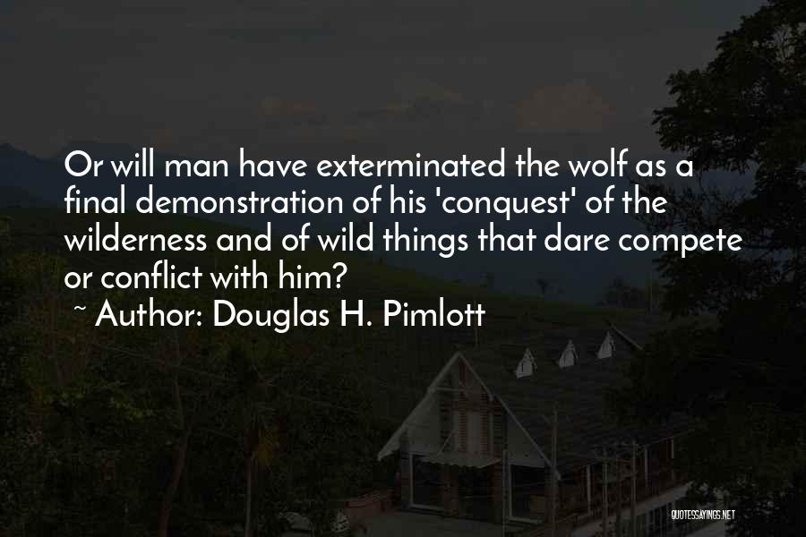 Douglas H. Pimlott Quotes: Or Will Man Have Exterminated The Wolf As A Final Demonstration Of His 'conquest' Of The Wilderness And Of Wild
