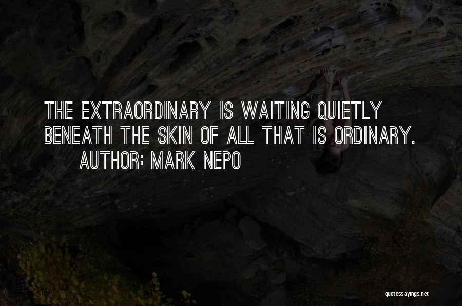 Mark Nepo Quotes: The Extraordinary Is Waiting Quietly Beneath The Skin Of All That Is Ordinary.