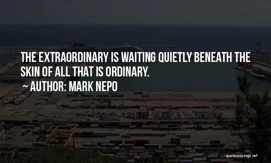 Mark Nepo Quotes: The Extraordinary Is Waiting Quietly Beneath The Skin Of All That Is Ordinary.