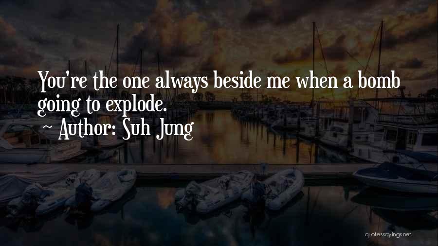 Suh Jung Quotes: You're The One Always Beside Me When A Bomb Going To Explode.