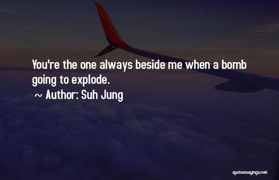 Suh Jung Quotes: You're The One Always Beside Me When A Bomb Going To Explode.
