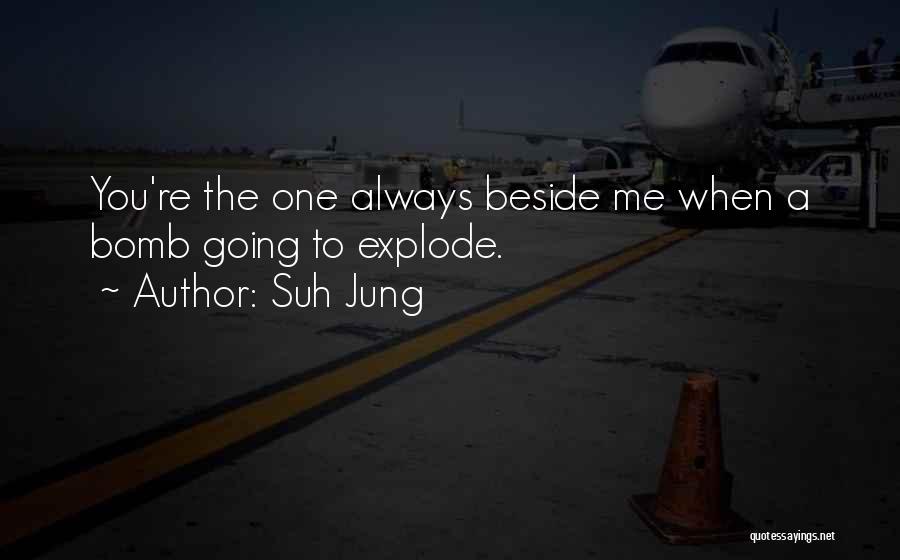 Suh Jung Quotes: You're The One Always Beside Me When A Bomb Going To Explode.