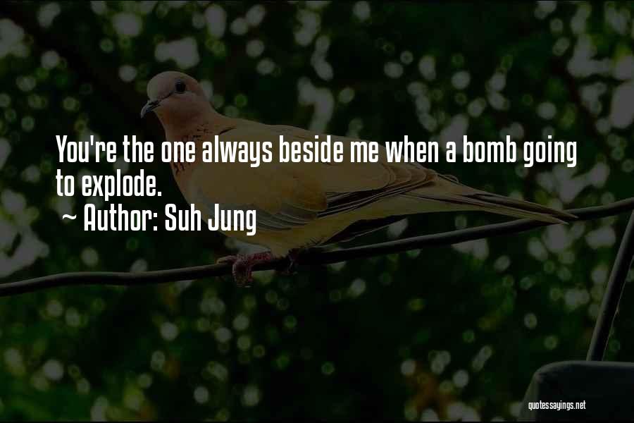 Suh Jung Quotes: You're The One Always Beside Me When A Bomb Going To Explode.