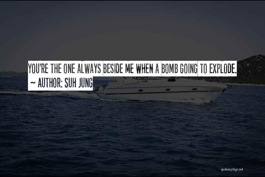 Suh Jung Quotes: You're The One Always Beside Me When A Bomb Going To Explode.