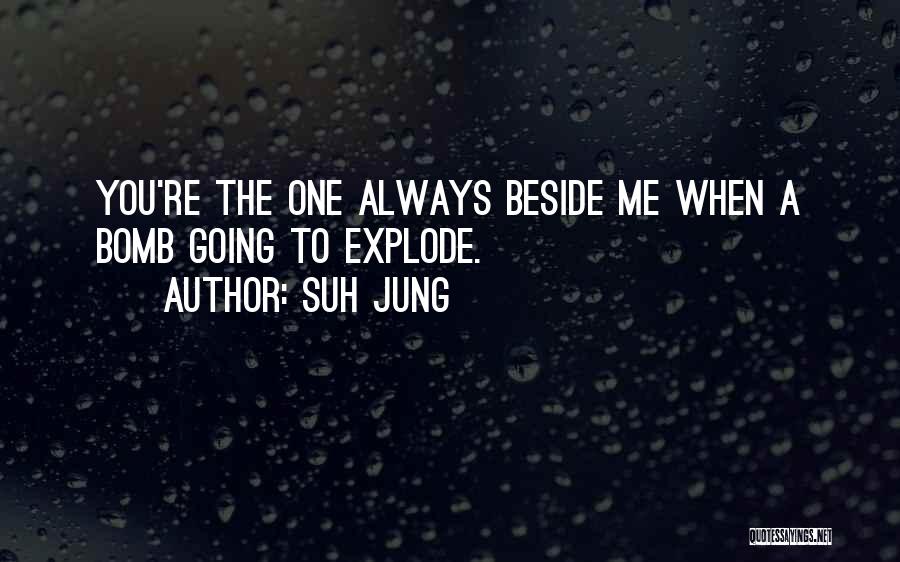 Suh Jung Quotes: You're The One Always Beside Me When A Bomb Going To Explode.