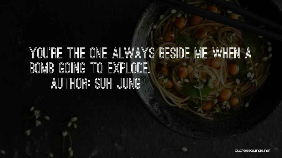 Suh Jung Quotes: You're The One Always Beside Me When A Bomb Going To Explode.