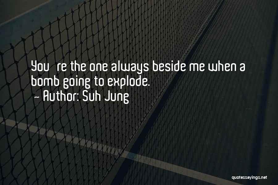 Suh Jung Quotes: You're The One Always Beside Me When A Bomb Going To Explode.