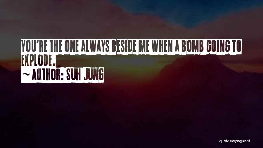 Suh Jung Quotes: You're The One Always Beside Me When A Bomb Going To Explode.