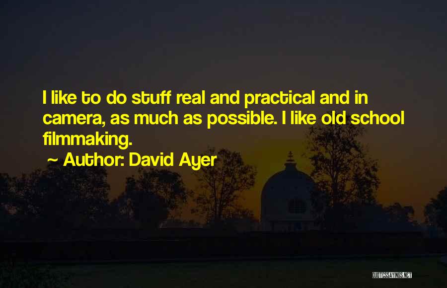 David Ayer Quotes: I Like To Do Stuff Real And Practical And In Camera, As Much As Possible. I Like Old School Filmmaking.