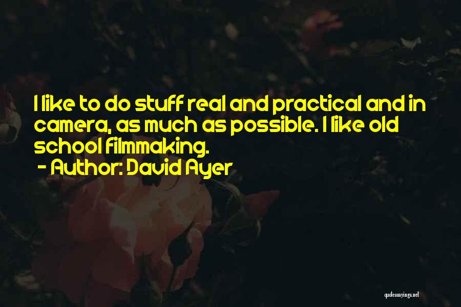 David Ayer Quotes: I Like To Do Stuff Real And Practical And In Camera, As Much As Possible. I Like Old School Filmmaking.