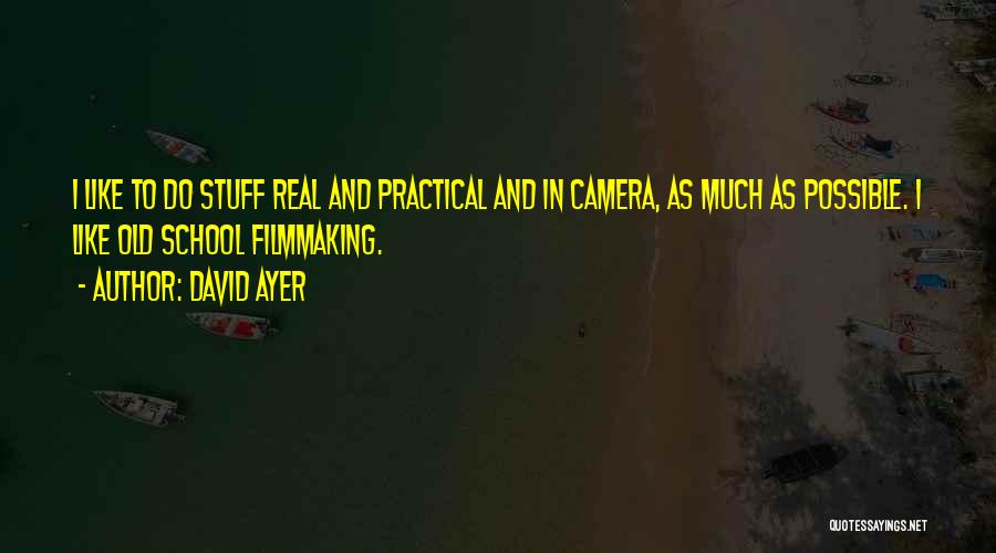 David Ayer Quotes: I Like To Do Stuff Real And Practical And In Camera, As Much As Possible. I Like Old School Filmmaking.