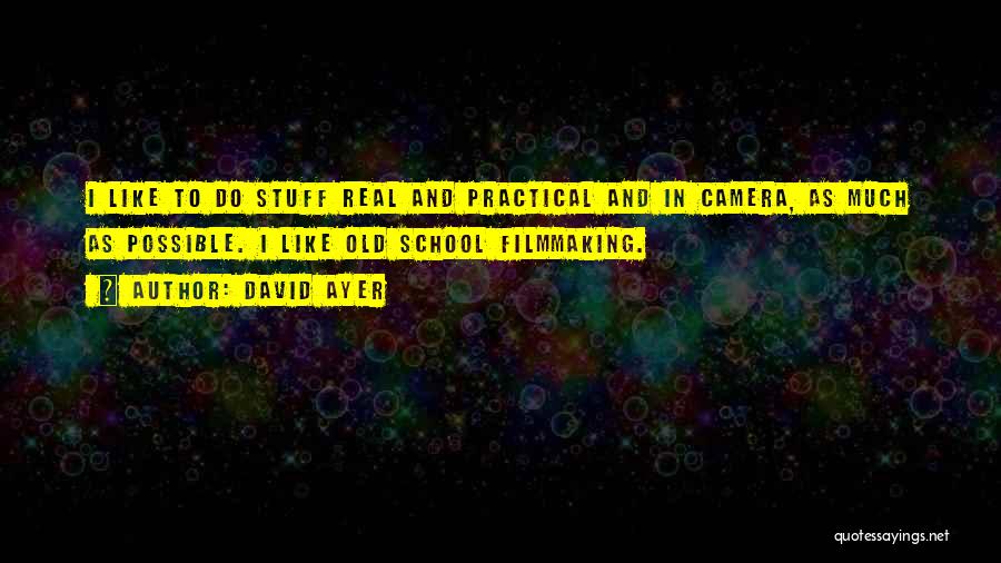 David Ayer Quotes: I Like To Do Stuff Real And Practical And In Camera, As Much As Possible. I Like Old School Filmmaking.