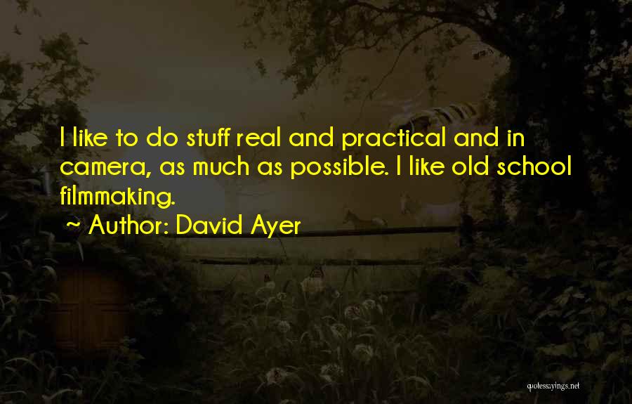 David Ayer Quotes: I Like To Do Stuff Real And Practical And In Camera, As Much As Possible. I Like Old School Filmmaking.