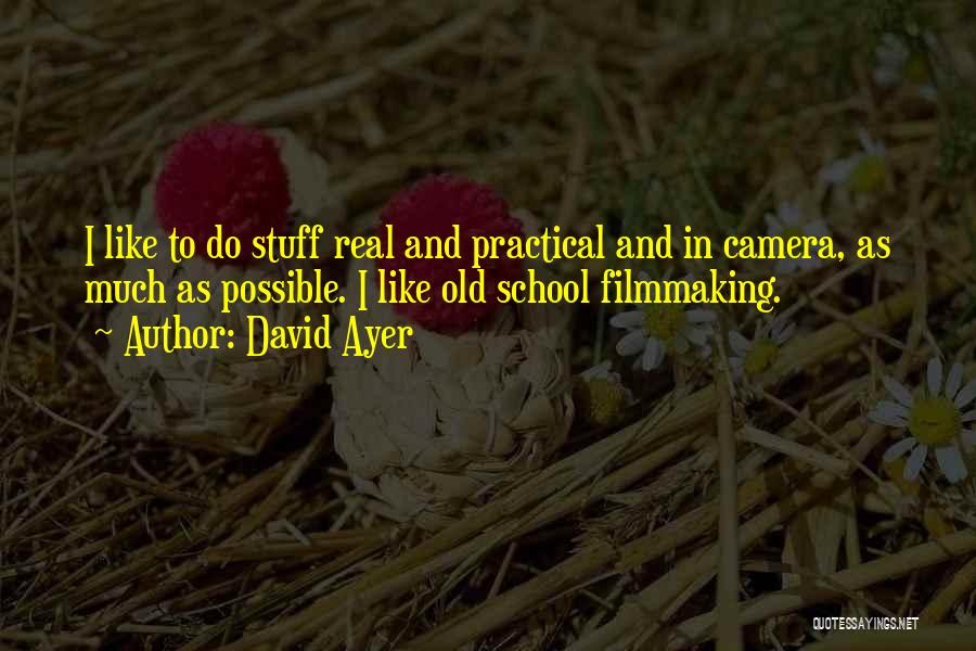 David Ayer Quotes: I Like To Do Stuff Real And Practical And In Camera, As Much As Possible. I Like Old School Filmmaking.