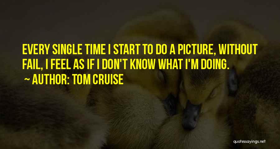 Tom Cruise Quotes: Every Single Time I Start To Do A Picture, Without Fail, I Feel As If I Don't Know What I'm