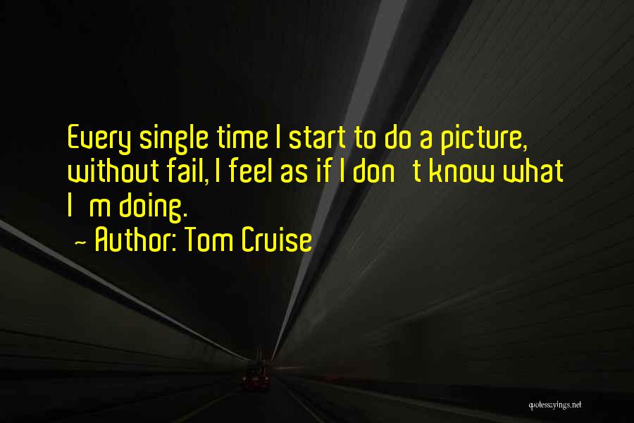 Tom Cruise Quotes: Every Single Time I Start To Do A Picture, Without Fail, I Feel As If I Don't Know What I'm