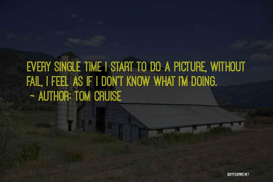 Tom Cruise Quotes: Every Single Time I Start To Do A Picture, Without Fail, I Feel As If I Don't Know What I'm